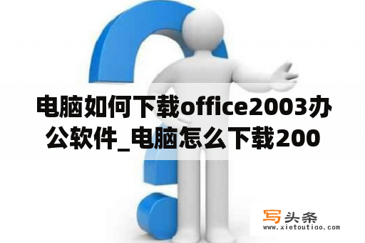 电脑如何下载office2003办公软件_电脑怎么下载2003版本office