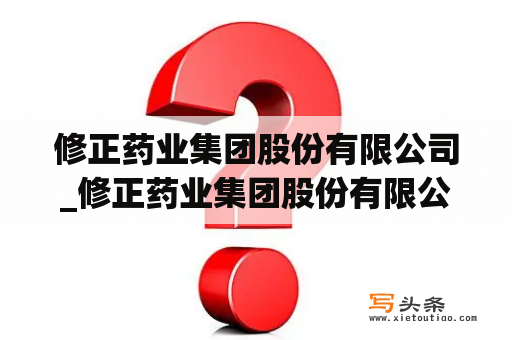 修正药业集团股份有限公司_修正药业集团股份有限公司麝香壮骨膏图片