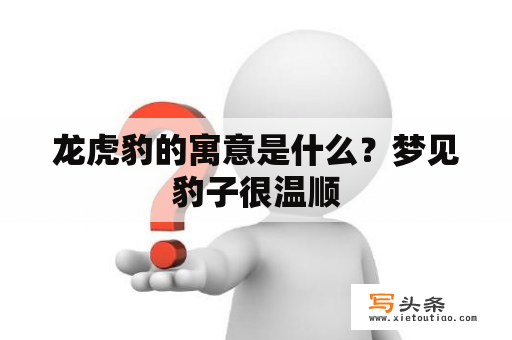 龙虎豹的寓意是什么？梦见豹子很温顺