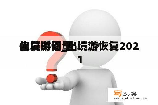 出境游估量

恢复时间_出境游恢复2021