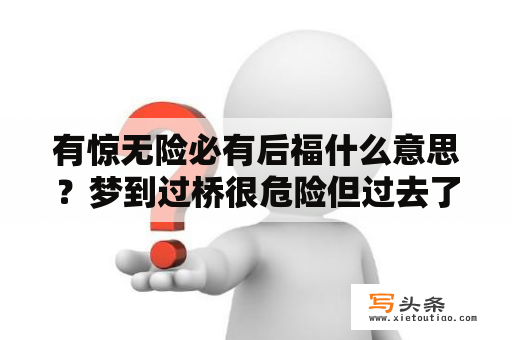 有惊无险必有后福什么意思？梦到过桥很危险但过去了