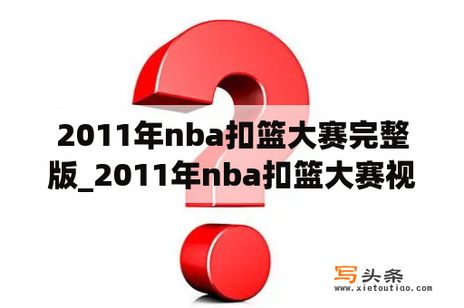 2011年nba扣篮大赛完整版_2011年nba扣篮大赛视频