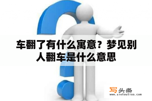 车翻了有什么寓意？梦见别人翻车是什么意思