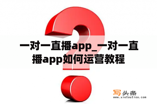 一对一直播app_一对一直播app如何运营教程