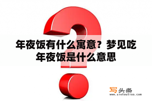 年夜饭有什么寓意？梦见吃年夜饭是什么意思