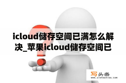 icloud储存空间已满怎么解决_苹果icloud储存空间已满怎么解决