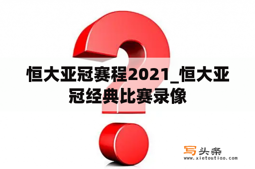 恒大亚冠赛程2021_恒大亚冠经典比赛录像