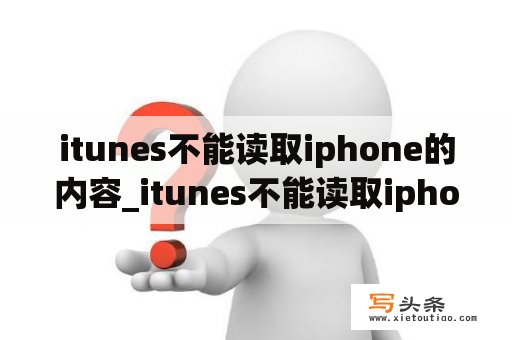 itunes不能读取iphone的内容_itunes不能读取iphone的内容 请前往