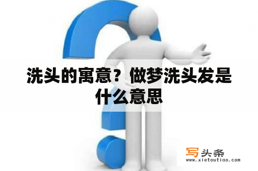 洗头的寓意？做梦洗头发是什么意思