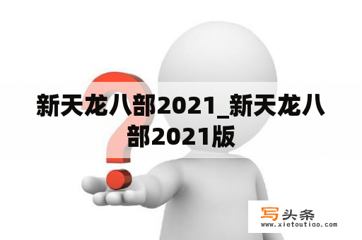 新天龙八部2021_新天龙八部2021版