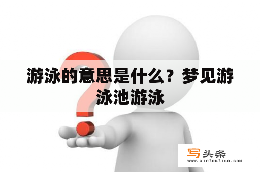 游泳的意思是什么？梦见游泳池游泳