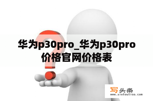 华为p30pro_华为p30pro价格官网价格表