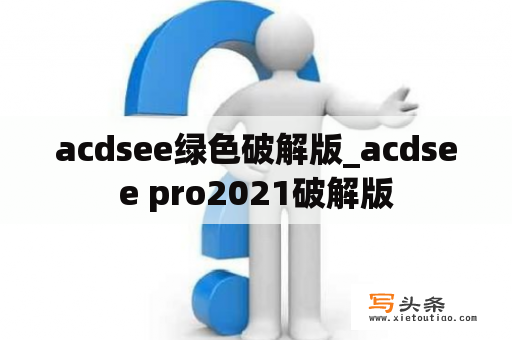 acdsee绿色破解版_acdsee pro2021破解版