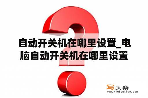 自动开关机在哪里设置_电脑自动开关机在哪里设置