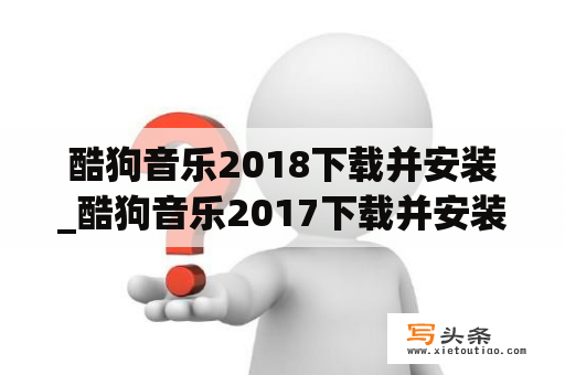 酷狗音乐2018下载并安装_酷狗音乐2017下载并安装