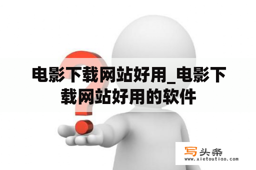 电影下载网站好用_电影下载网站好用的软件