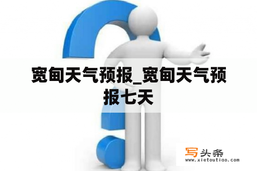 宽甸天气预报_宽甸天气预报七天