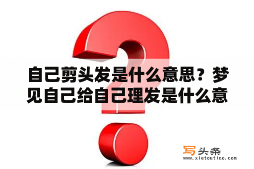 自己剪头发是什么意思？梦见自己给自己理发是什么意思