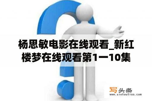 杨思敏电影在线观看_新红楼梦在线观看第1一10集