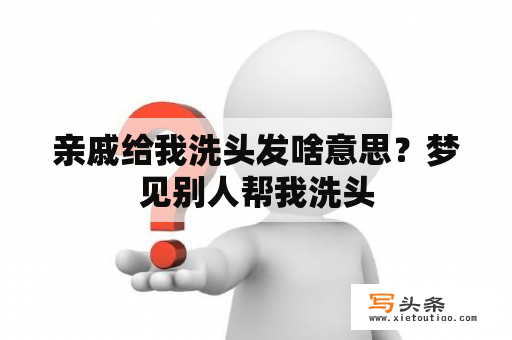 亲戚给我洗头发啥意思？梦见别人帮我洗头