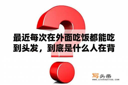 最近每次在外面吃饭都能吃到头发，到底是什么人在背后搞鬼，到底是什么意思？梦见吃饭吃出头发预兆