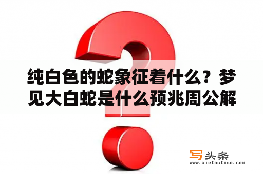 纯白色的蛇象征着什么？梦见大白蛇是什么预兆周公解梦