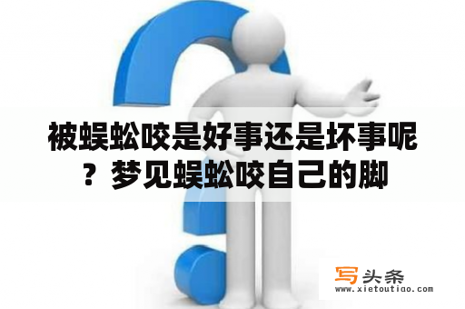 被蜈蚣咬是好事还是坏事呢？梦见蜈蚣咬自己的脚