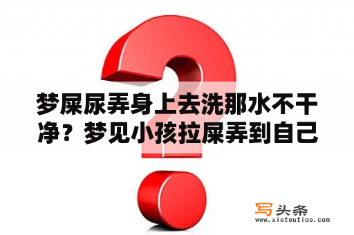 梦屎尿弄身上去洗那水不干净？梦见小孩拉屎弄到自己身上和手上