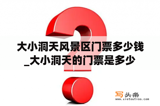 大小洞天风景区门票多少钱_大小洞天的门票是多少