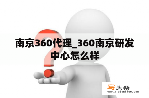 南京360代理_360南京研发中心怎么样