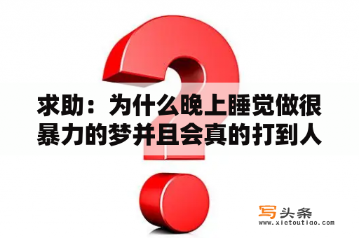 求助：为什么晚上睡觉做很暴力的梦并且会真的打到人？梦见挨打了是什么意思