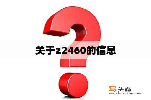 关于z2460的信息