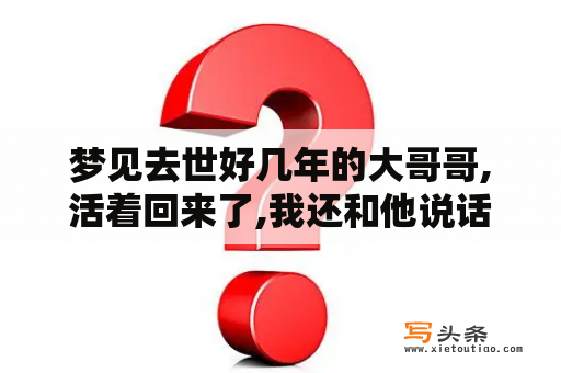 梦见去世好几年的大哥哥,活着回来了,我还和他说话,问问怎么回来了？梦见已故的亲人还活着