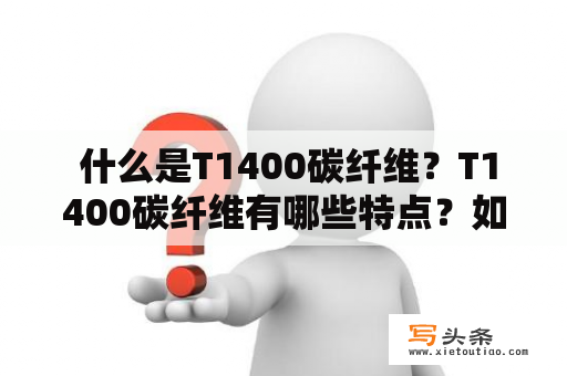  什么是T1400碳纤维？T1400碳纤维有哪些特点？如何应用于实际生产中？