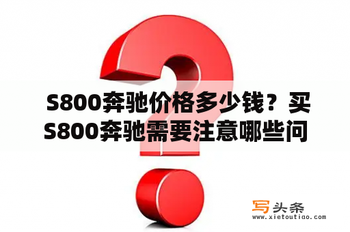  S800奔驰价格多少钱？买S800奔驰需要注意哪些问题？