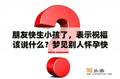 朋友快生小孩了，表示祝福该说什么？梦见别人怀孕快生了