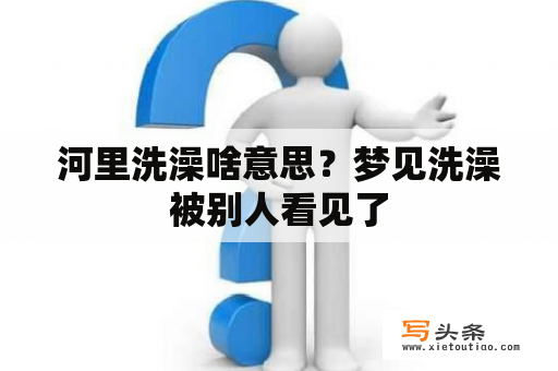 河里洗澡啥意思？梦见洗澡被别人看见了