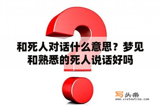 和死人对话什么意思？梦见和熟悉的死人说话好吗