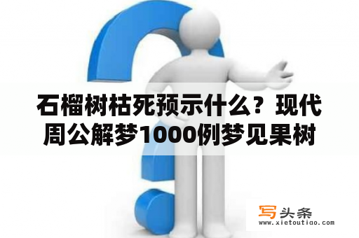 石榴树枯死预示什么？现代周公解梦1000例梦见果树都死了