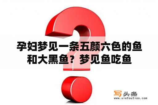 孕妇梦见一条五颜六色的鱼和大黑鱼？梦见鱼吃鱼