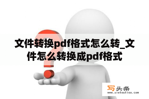 文件转换pdf格式怎么转_文件怎么转换成pdf格式