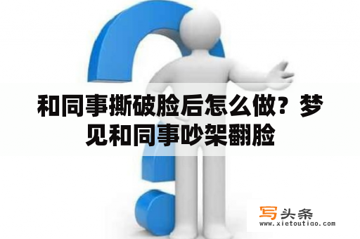 和同事撕破脸后怎么做？梦见和同事吵架翻脸