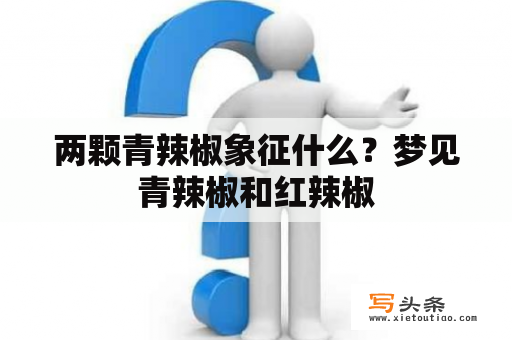 两颗青辣椒象征什么？梦见青辣椒和红辣椒