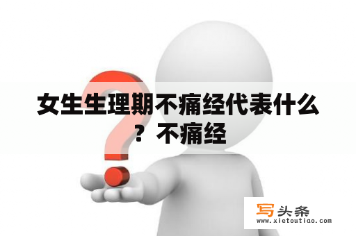 女生生理期不痛经代表什么？不痛经