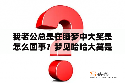 我老公总是在睡梦中大笑是怎么回事？梦见哈哈大笑是什么意思