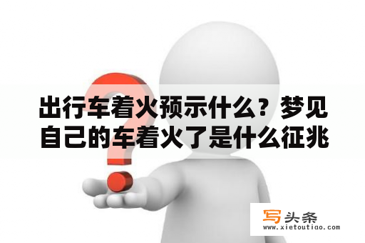 出行车着火预示什么？梦见自己的车着火了是什么征兆