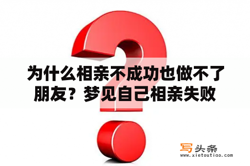 为什么相亲不成功也做不了朋友？梦见自己相亲失败