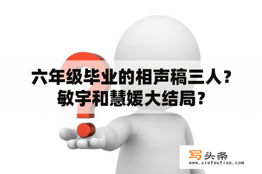 六年级毕业的相声稿三人？敏宇和慧媛大结局？