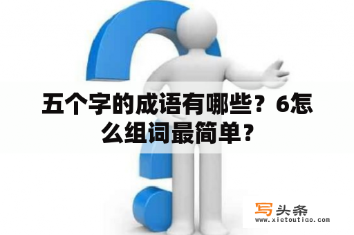 五个字的成语有哪些？6怎么组词最简单？