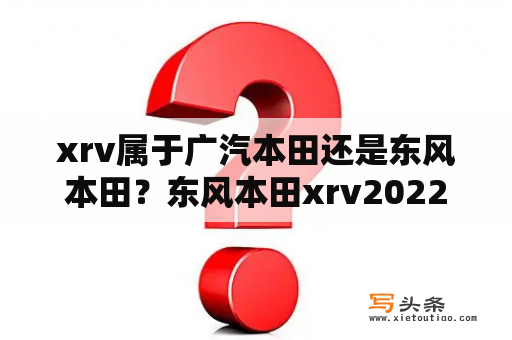 xrv属于广汽本田还是东风本田？东风本田xrv2022款落地价？